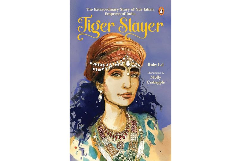 Tiger Slayer: The Extraordinary Story of Nur Jahan, Empress of India