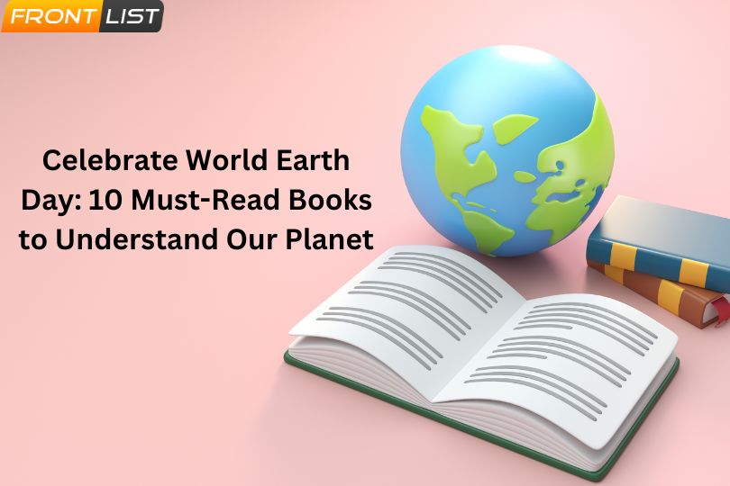 Celebrate World Earth Day: 10 Must-Read Books to Understand Our Planet | Frontlist
