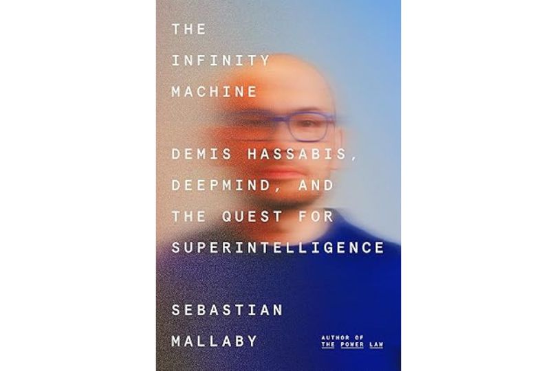 The Infinity Machine: Demis Hassabis, Deepmind, and the Quest for Superintelligence